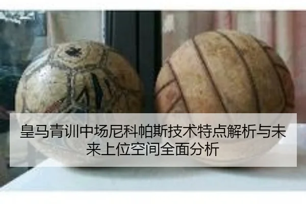 皇马青训中场尼科帕斯技术特点解析与未来上位空间全面分析
