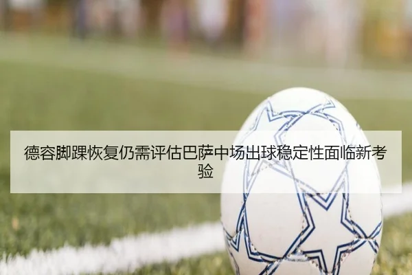 德容脚踝恢复仍需评估巴萨中场出球稳定性面临新考验