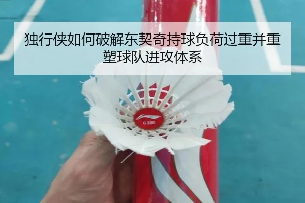 独行侠如何破解东契奇持球负荷过重并重塑球队进攻体系