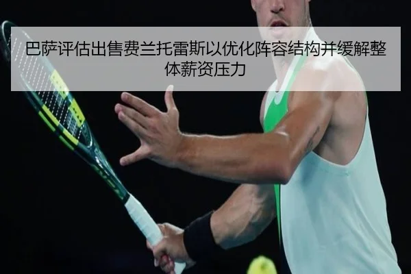 巴萨评估出售费兰托雷斯以优化阵容结构并缓解整体薪资压力