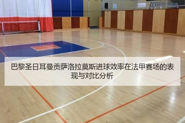 巴黎圣日耳曼贡萨洛拉莫斯进球效率在法甲赛场的表现与对比分析
