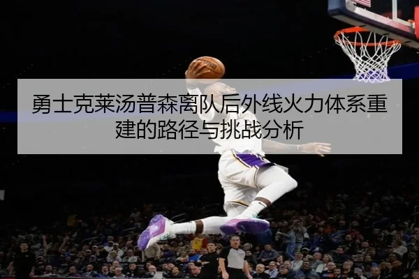 勇士克莱汤普森离队后外线火力体系重建的路径与挑战分析