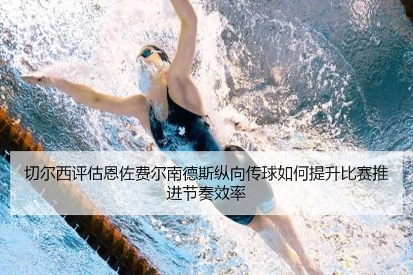 切尔西评估恩佐费尔南德斯纵向传球如何提升比赛推进节奏效率