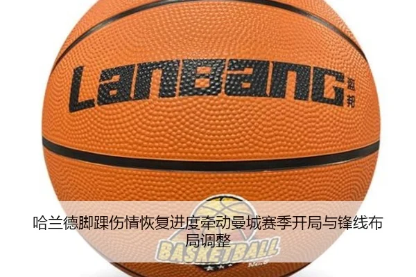 哈兰德脚踝伤情恢复进度牵动曼城赛季开局与锋线布局调整