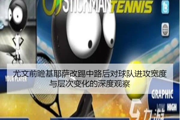 尤文前瞻基耶萨改踢中路后对球队进攻宽度与层次变化的深度观察
