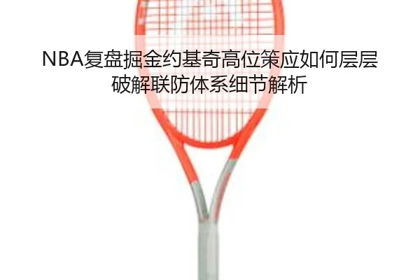 NBA复盘掘金约基奇高位策应如何层层破解联防体系细节解析