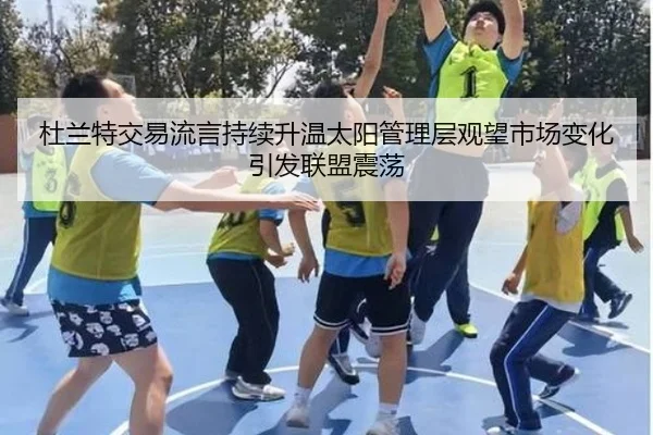 杜兰特交易流言持续升温太阳管理层观望市场变化引发联盟震荡