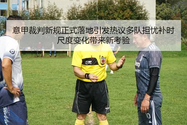 意甲裁判新规正式落地引发热议多队担忧补时尺度变化带来新考验